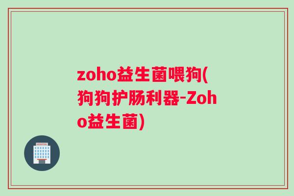 zoho益生菌喂狗(狗狗护肠利器-Zoho益生菌)