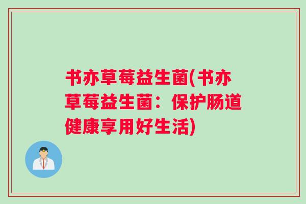 书亦草莓益生菌(书亦草莓益生菌：保护肠道健康享用好生活)