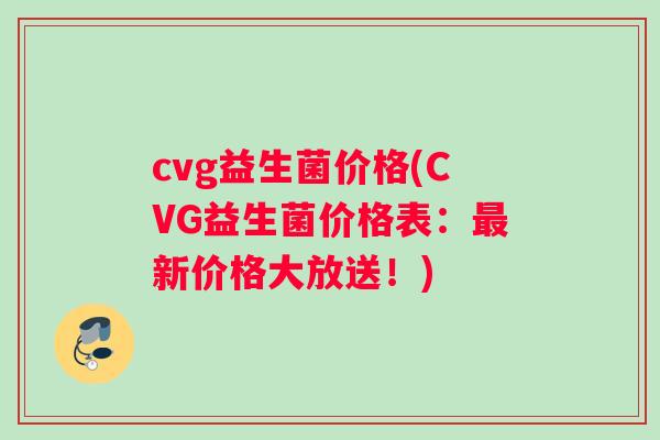 cvg益生菌价格(CVG益生菌价格表：最新价格大放送！)