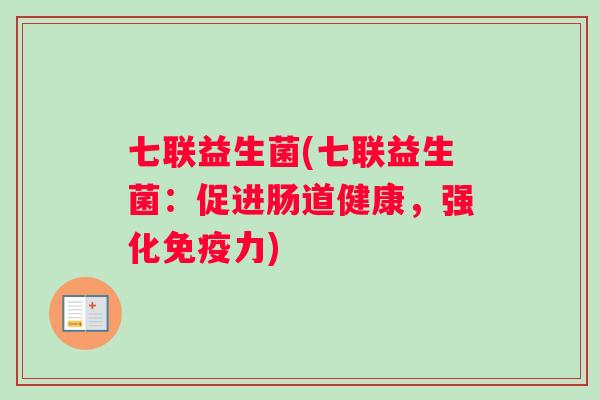 七联益生菌(七联益生菌：促进肠道健康，强化免疫力)