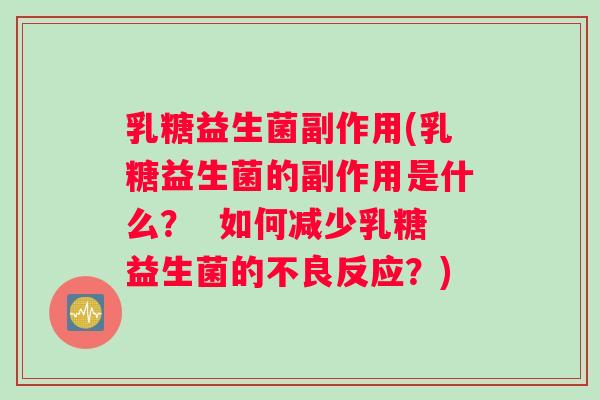 乳糖益生菌副作用(乳糖益生菌的副作用是什么? 如何减少乳糖益生菌的不良反应?) 乳糖益生菌副作用(乳糖益生菌的副作用是什么? 如何减少乳糖益生菌的不良反应?)