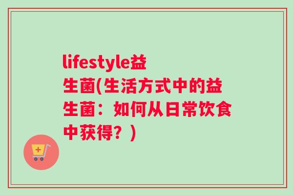 lifestyle益生菌(生活方式中的益生菌：如何从日常饮食中获得？)