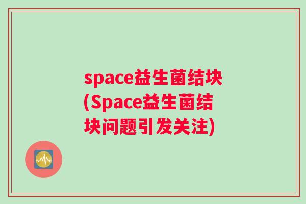 space益生菌结块(Space益生菌结块问题引发关注)