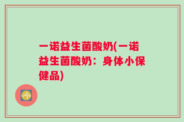 一诺益生菌酸奶(一诺益生菌酸奶：身体小保健品)