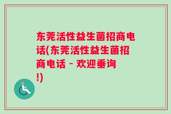 东莞活性益生菌招商电话(东莞活性益生菌招商电话 - 欢迎垂询!)