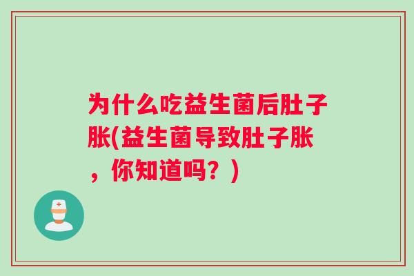 为什么吃益生菌后肚子胀(益生菌导致肚子胀，你知道吗？)