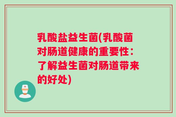 乳酸盐益生菌(乳酸菌对肠道健康的重要性：了解益生菌对肠道带来的好处)
