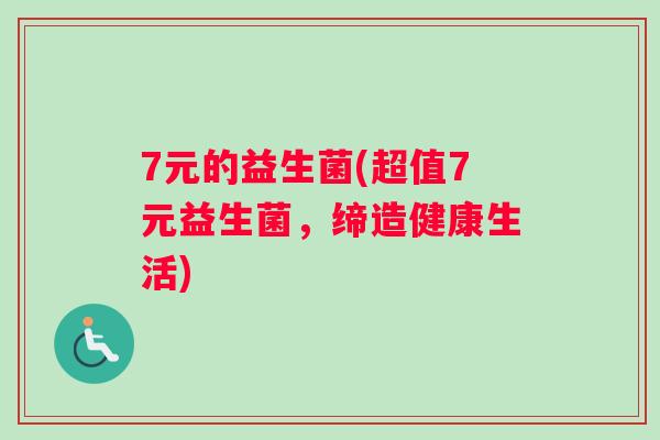 7元的益生菌(超值7元益生菌，缔造健康生活)