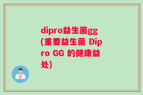 dipro益生菌gg(重要益生菌 Dipro GG 的健康益处)