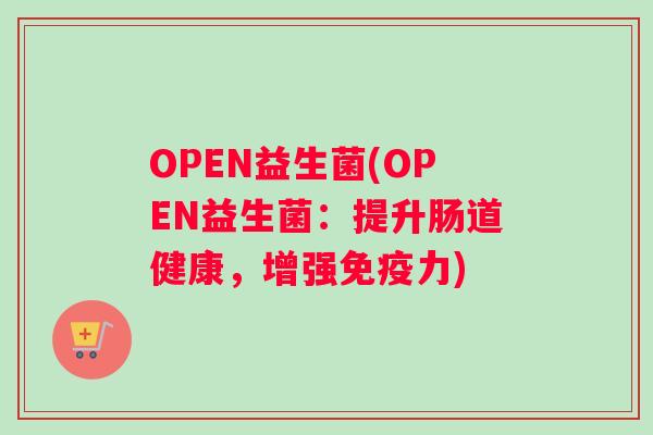 OPEN益生菌(OPEN益生菌：提升肠道健康，增强免疫力)