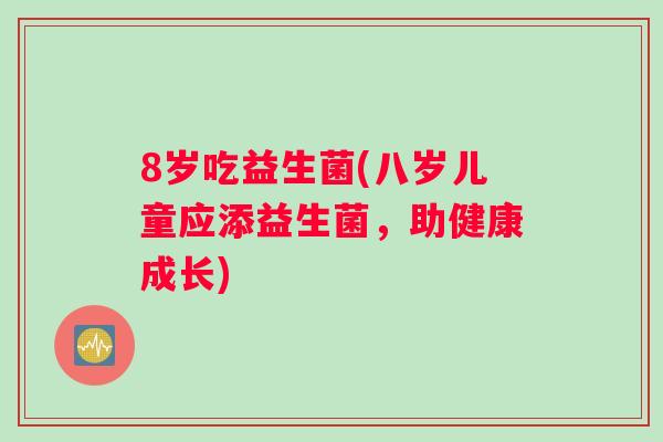 8岁吃益生菌(八岁儿童应添益生菌，助健康成长)