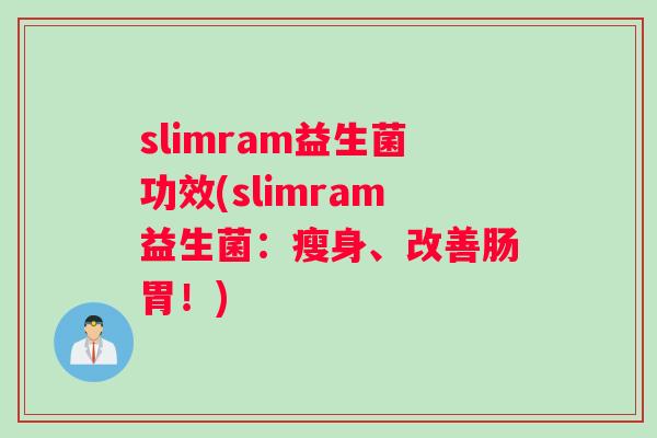 slimram益生菌功效(slimram益生菌:瘦身、改善肠胃!) slimram益生菌功效(slimram益生菌:瘦身、改善肠胃!)