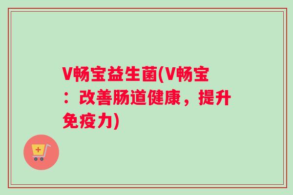 V畅宝益生菌(V畅宝：改善肠道健康，提升免疫力)