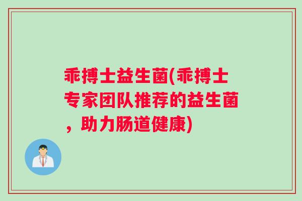 乖搏士益生菌(乖搏士专家团队推荐的益生菌，助力肠道健康)
