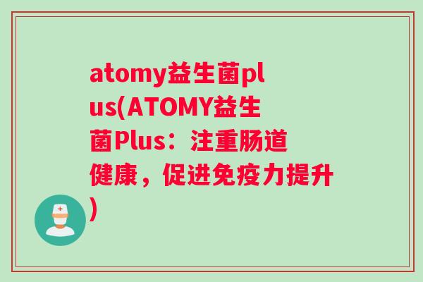 atomy益生菌plus(ATOMY益生菌Plus：注重肠道健康，促进免疫力提升)