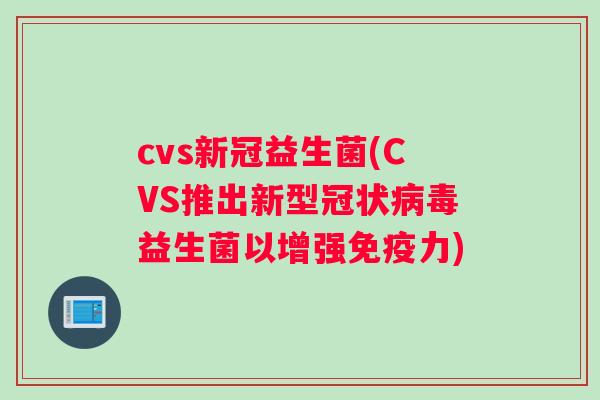 cvs新冠益生菌(CVS推出新型冠状病毒益生菌以增强免疫力)
