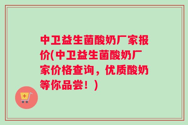 中卫益生菌酸奶厂家报价(中卫益生菌酸奶厂家价格查询，优质酸奶等你品尝！)