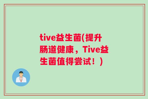 tive益生菌(提升肠道健康，Tive益生菌值得尝试！)