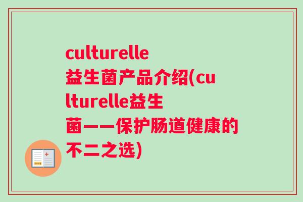 culturelle益生菌产品介绍(culturelle益生菌——保护肠道健康的不二之选)