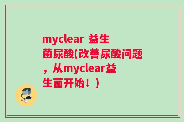 myclear 益生菌尿酸(改善尿酸问题，从myclear益生菌开始！)
