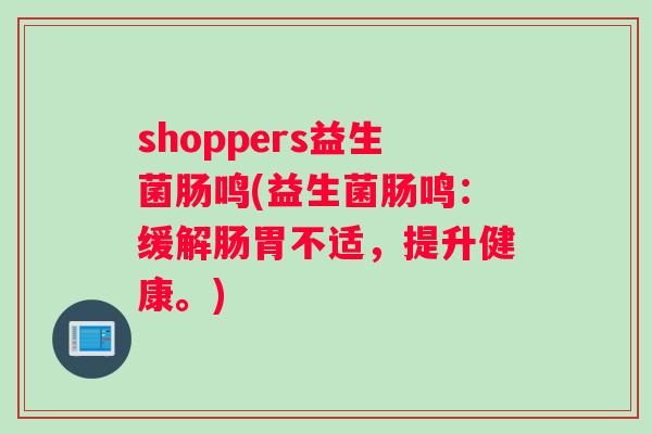 shoppers益生菌肠鸣(益生菌肠鸣:缓解肠胃不适,提升健康。) shoppers益生菌肠鸣(益生菌肠鸣:缓解肠胃不适,提升健康。)