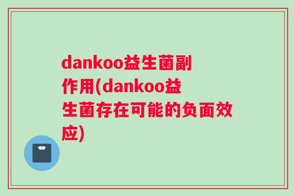 dankoo益生菌副作用(dankoo益生菌存在可能的负面效应)