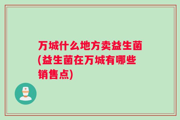 万城什么地方卖益生菌(益生菌在万城有哪些销售点)
