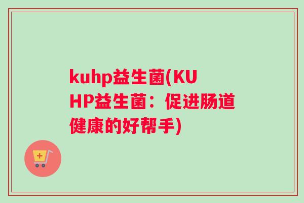 kuhp益生菌(KUHP益生菌：促进肠道健康的好帮手)