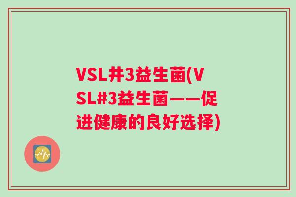 VSL井3益生菌(VSL#3益生菌——促进健康的良好选择)