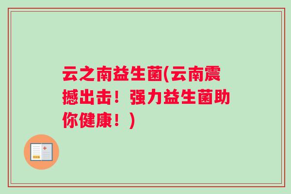 云之南益生菌(云南震撼出击！强力益生菌助你健康！)