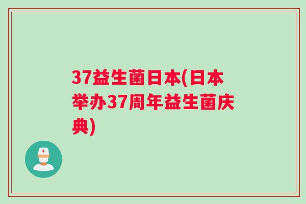 37益生菌日本(日本举办37周年益生菌庆典)