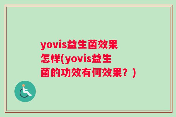 yovis益生菌效果怎样(yovis益生菌的功效有何效果?) yovis益生菌效果怎样(yovis益生菌的功效有何效果?)