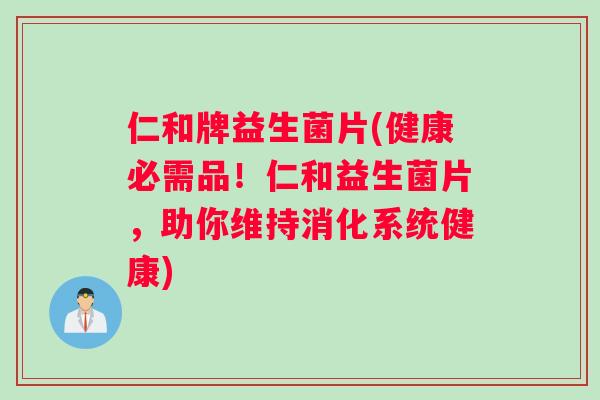 仁和牌益生菌片(健康必需品！仁和益生菌片，助你维持消化系统健康)