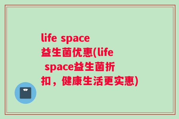 life space益生菌优惠(life space益生菌折扣,健康生活更实惠) life space益生菌优惠(life space益生菌折扣,健康生活更实惠)