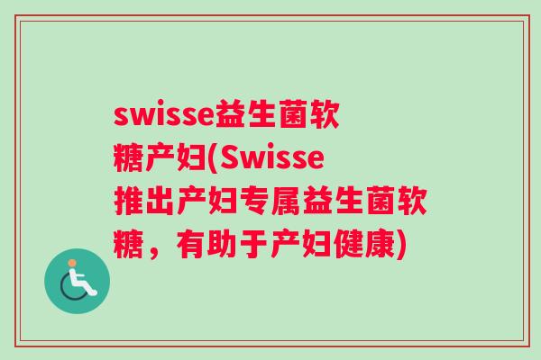 swisse益生菌软糖产妇(Swisse推出产妇专属益生菌软糖，有助于产妇健康)