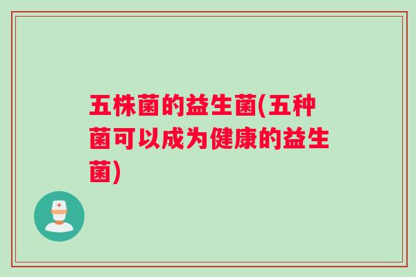 五株菌的益生菌(五种菌可以成为健康的益生菌)