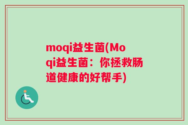 moqi益生菌(Moqi益生菌：你拯救肠道健康的好帮手)