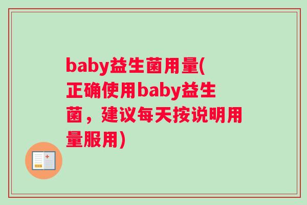 baby益生菌用量(正确使用baby益生菌，建议每天按说明用量服用)