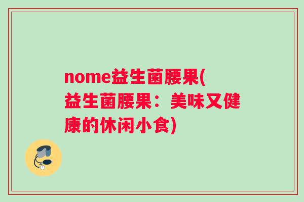 nome益生菌腰果(益生菌腰果：美味又健康的休闲小食)