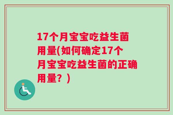 17个月宝宝吃益生菌用量(如何确定17个月宝宝吃益生菌的正确用量？)