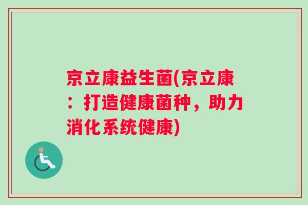 京立康益生菌(京立康：打造健康菌种，助力消化系统健康)