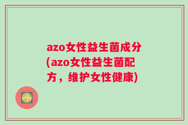 azo女性益生菌成分(azo女性益生菌配方，维护女性健康)