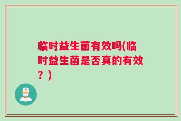 临时益生菌有效吗(临时益生菌是否真的有效？)