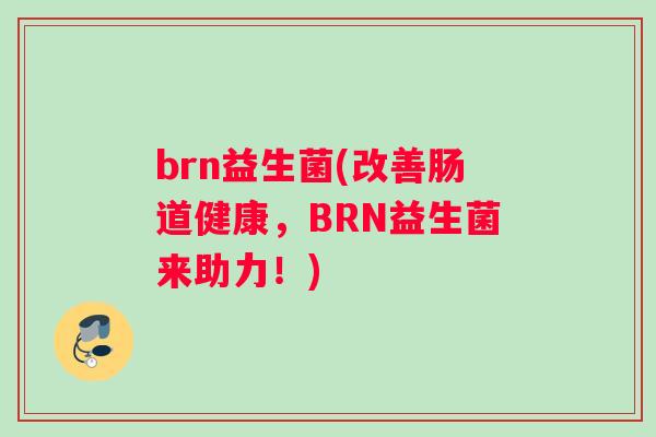 brn益生菌(改善肠道健康，BRN益生菌来助力！)
