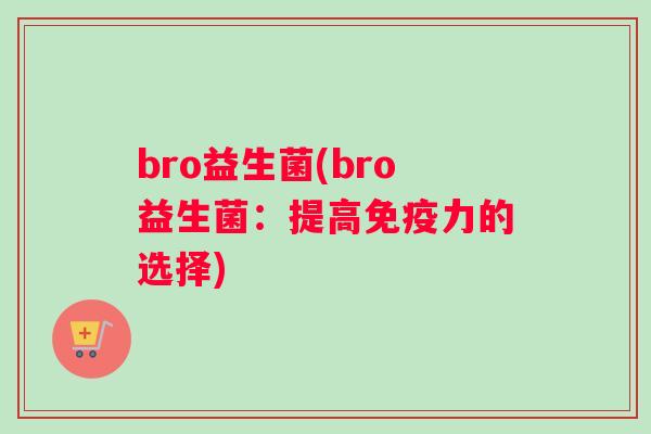 bro益生菌(bro益生菌：提高免疫力的选择)