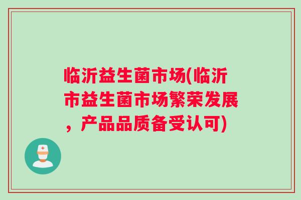 临沂益生菌市场(临沂市益生菌市场繁荣发展，产品品质备受认可)