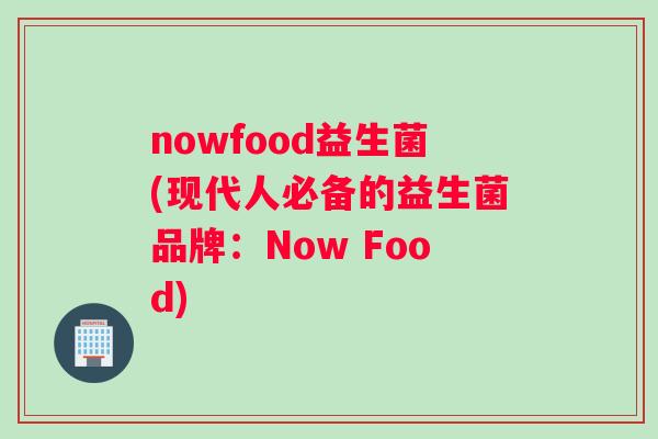 nowfood益生菌(现代人必备的益生菌品牌：Now Food)