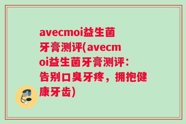 avecmoi益生菌牙膏测评(avecmoi益生菌牙膏测评：告别口臭牙疼，拥抱健康牙齿)