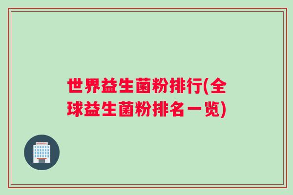 世界益生菌粉排行(全球益生菌粉排名一览) 世界益生菌粉排行(全球益生菌粉排名一览)