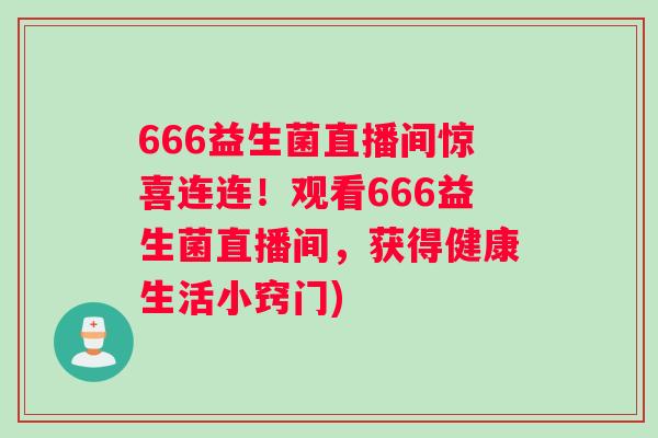 666益生菌直播间惊喜连连！观看666益生菌直播间，获得健康生活小窍门)